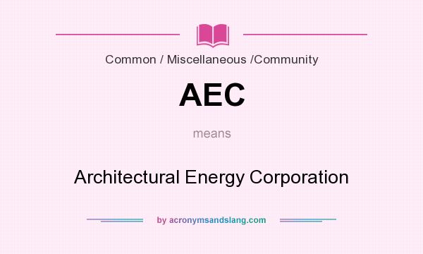 What does AEC mean? It stands for Architectural Energy Corporation