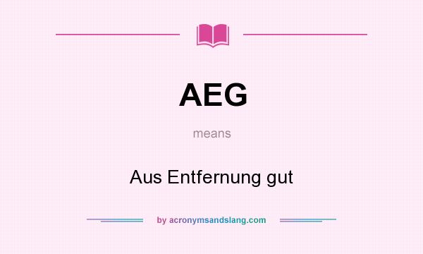 What does AEG mean? It stands for Aus Entfernung gut