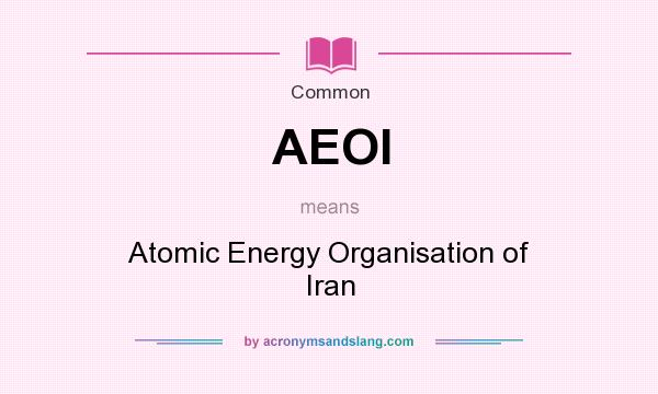 What does AEOI mean? It stands for Atomic Energy Organisation of Iran