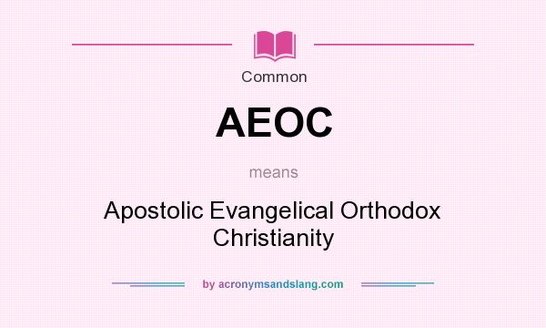 What does AEOC mean? It stands for Apostolic Evangelical Orthodox Christianity