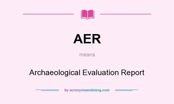 What does AER mean? It stands for Archaeological Evaluation Report