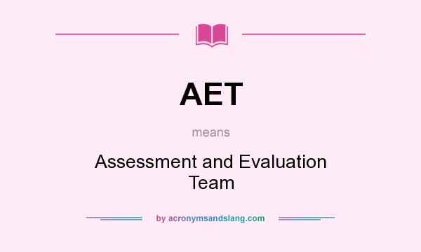 What does AET mean? It stands for Assessment and Evaluation Team