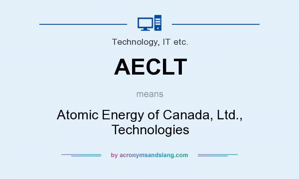 What does AECLT mean? It stands for Atomic Energy of Canada, Ltd., Technologies