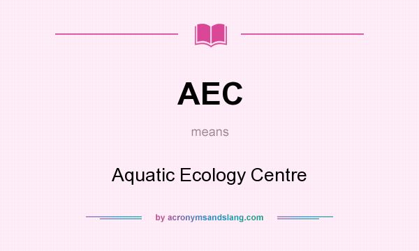 What does AEC mean? It stands for Aquatic Ecology Centre