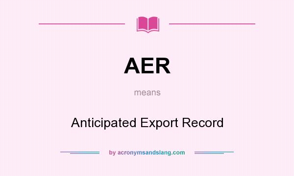 What does AER mean? It stands for Anticipated Export Record