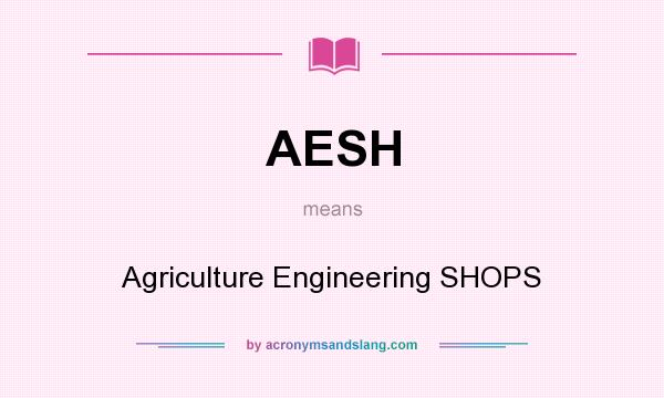 What does AESH mean? It stands for Agriculture Engineering SHOPS