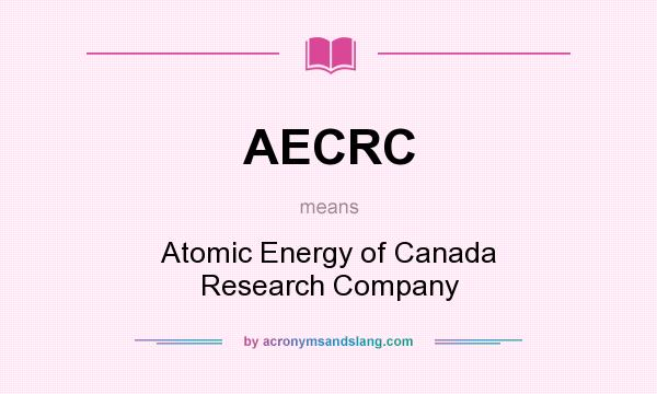 What does AECRC mean? It stands for Atomic Energy of Canada Research Company