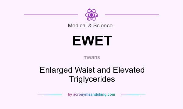 What does EWET mean? It stands for Enlarged Waist and Elevated Triglycerides
