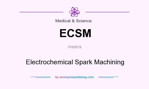 What does ECSM mean? It stands for Electrochemical Spark Machining