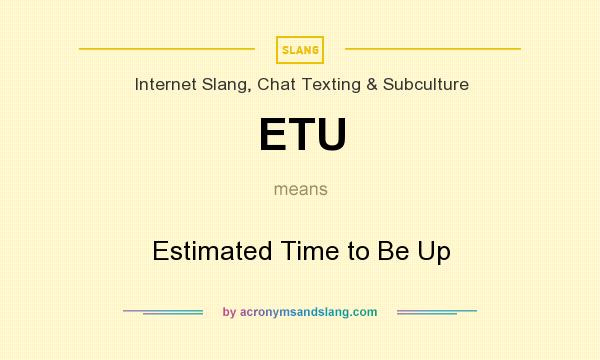 What does ETU mean? It stands for Estimated Time to Be Up