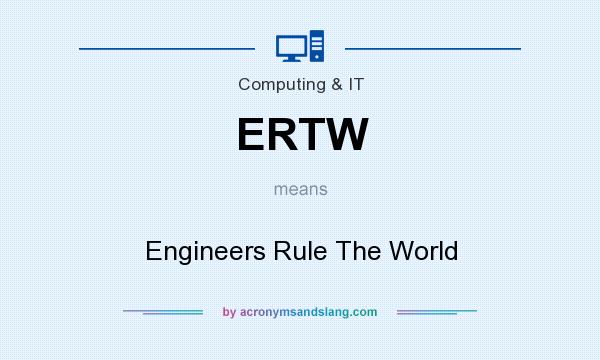 What does ERTW mean? It stands for Engineers Rule The World