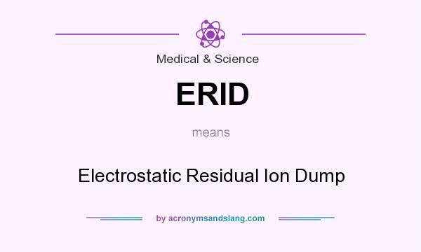 What does ERID mean? It stands for Electrostatic Residual Ion Dump
