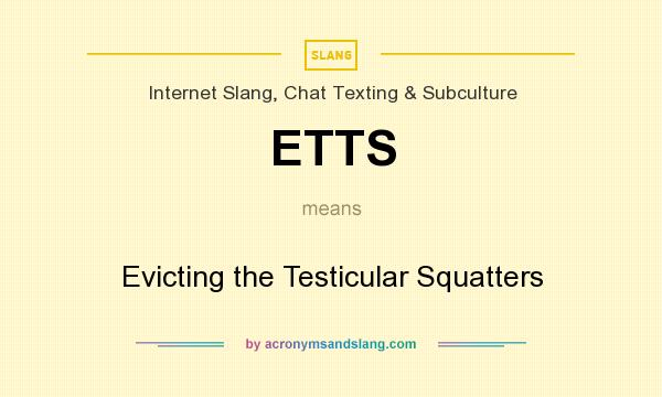 What does ETTS mean? It stands for Evicting the Testicular Squatters