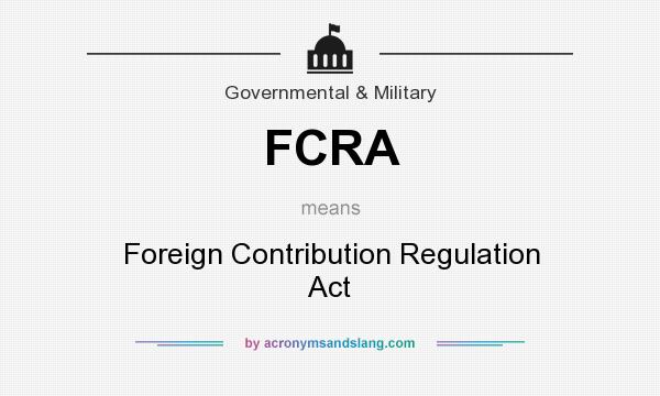 What does FCRA mean? It stands for Foreign Contribution Regulation Act