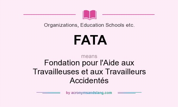 What does FATA mean? It stands for Fondation pour l`Aide aux Travailleuses et aux Travailleurs Accidentés