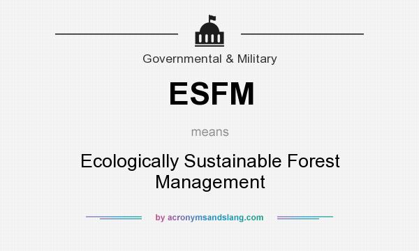 What does ESFM mean? It stands for Ecologically Sustainable Forest Management