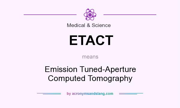 What does ETACT mean? It stands for Emission Tuned-Aperture Computed Tomography