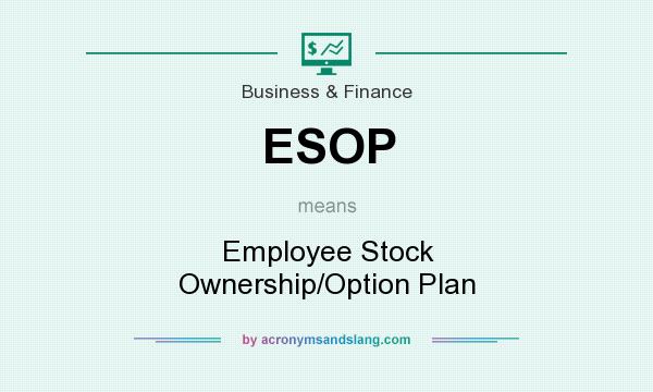 What does ESOP mean? It stands for Employee Stock Ownership/Option Plan