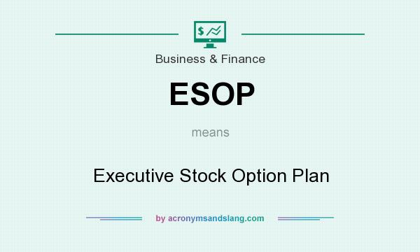 What does ESOP mean? It stands for Executive Stock Option Plan