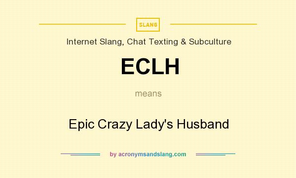 What does ECLH mean? It stands for Epic Crazy Lady`s Husband
