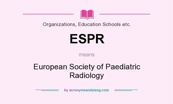 What does ESPR mean? It stands for European Society of Paediatric Radiology
