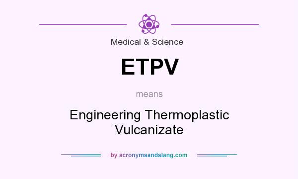What does ETPV mean? It stands for Engineering Thermoplastic Vulcanizate