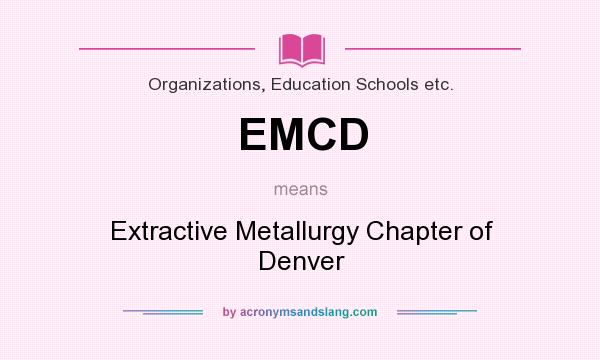 What does EMCD mean? It stands for Extractive Metallurgy Chapter of Denver