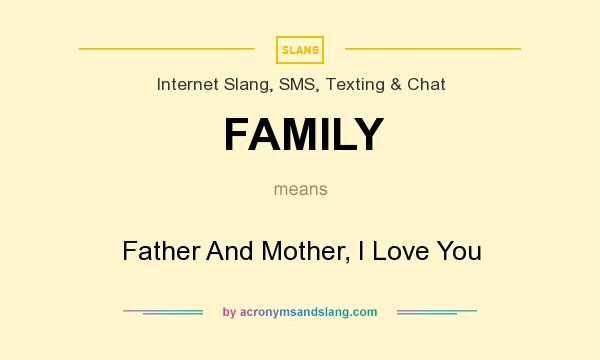 What does FAMILY mean? It stands for Father And Mother, I Love You
