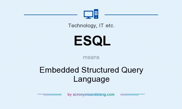 What does ESQL mean? It stands for Embedded Structured Query Language