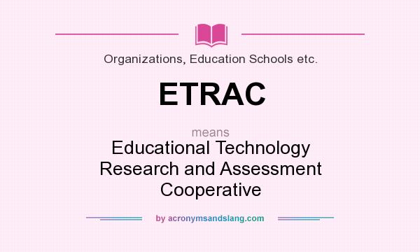 What does ETRAC mean? It stands for Educational Technology Research and Assessment Cooperative