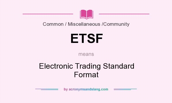 What does ETSF mean? It stands for Electronic Trading Standard Format