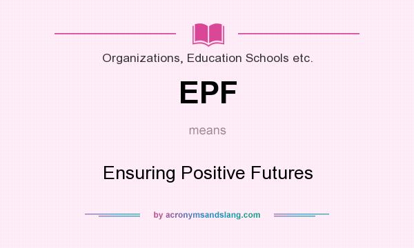 What does EPF mean? It stands for Ensuring Positive Futures