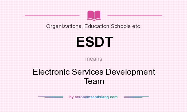 What does ESDT mean? It stands for Electronic Services Development Team