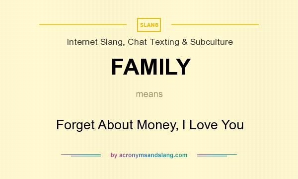What does FAMILY mean? It stands for Forget About Money, I Love You