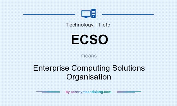What does ECSO mean? It stands for Enterprise Computing Solutions Organisation