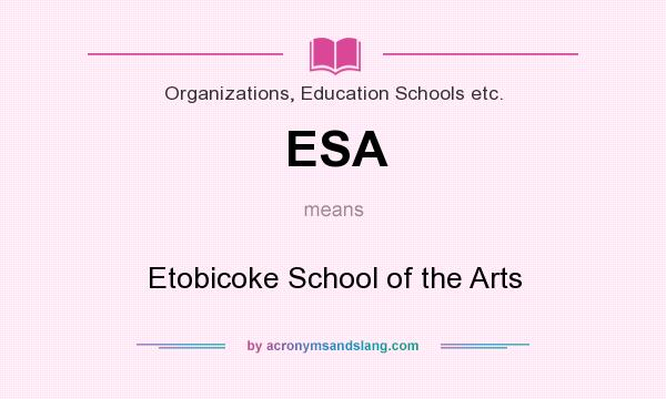 What does ESA mean? It stands for Etobicoke School of the Arts