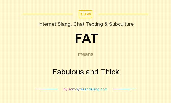 What does FAT mean? It stands for Fabulous and Thick