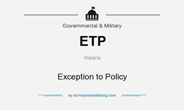 What does ETP mean? It stands for Exception to Policy