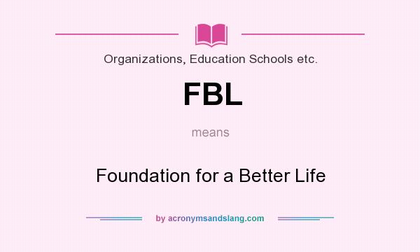 What does FBL mean? It stands for Foundation for a Better Life