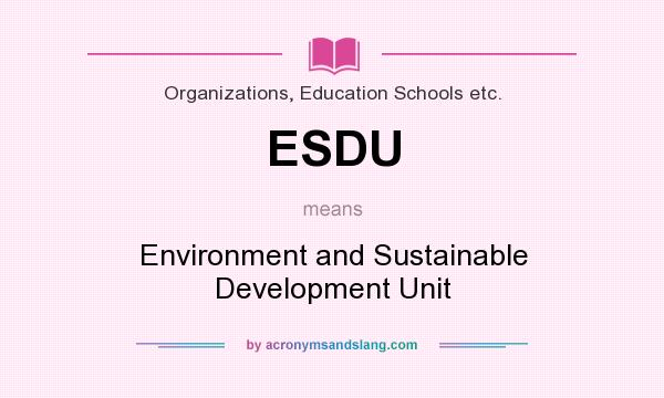 What does ESDU mean? It stands for Environment and Sustainable Development Unit