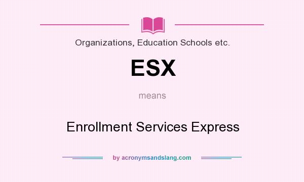 What does ESX mean? It stands for Enrollment Services Express