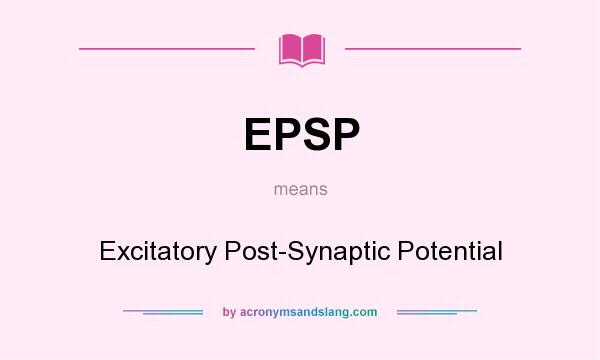 What does EPSP mean? It stands for Excitatory Post-Synaptic Potential