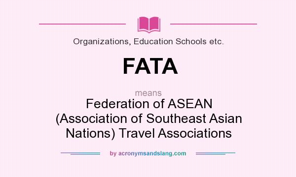 What does FATA mean? It stands for Federation of ASEAN (Association of Southeast Asian Nations) Travel Associations