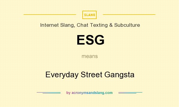 What does ESG mean? It stands for Everyday Street Gangsta