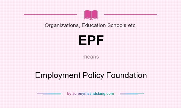 What does EPF mean? It stands for Employment Policy Foundation