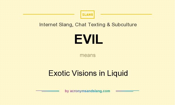 What does EVIL mean? It stands for Exotic Visions in Liquid