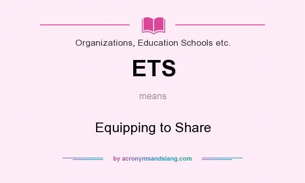 What does ETS mean? It stands for Equipping to Share