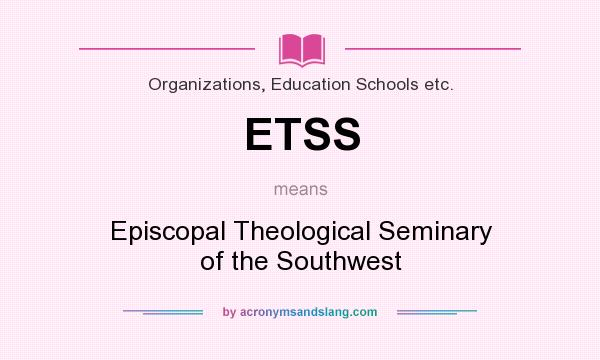 What does ETSS mean? It stands for Episcopal Theological Seminary of the Southwest