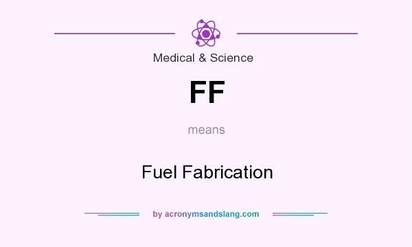 What does FF mean? It stands for Fuel Fabrication