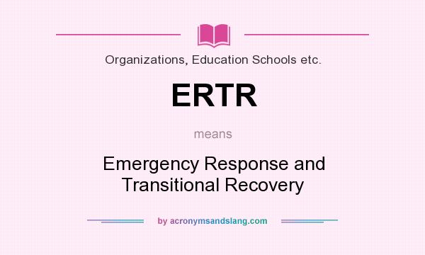 What does ERTR mean? It stands for Emergency Response and Transitional Recovery